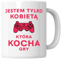 Kubek 330 ml - "Jestem tylko kobietą, która kocha gry" + Twój Nadruk