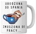 Kubek 330 ml - "Urodzona do spania, zmuszona do pracy..." + Twój Nadruk