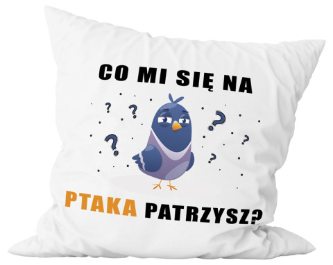 Poduszka komplet - "Co mi się na ptaka patrzysz?" + Twój Nadruk Poduszka komplet - "Co mi się na ptaka patrzysz?" + Twój Nadruk